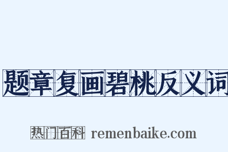 题章复画碧桃反义词是什么意思的图片